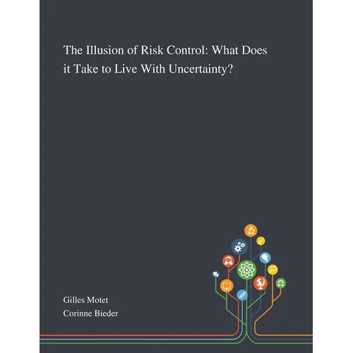 The Illusion of Risk Control: What Does It Take to Live With Uncertainty? - Paperback