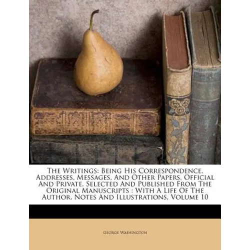 The Writings: Being His Correspondence, Addresses, Messages, And Other Papers, Official And Private, Selected And Published From The - Paperback