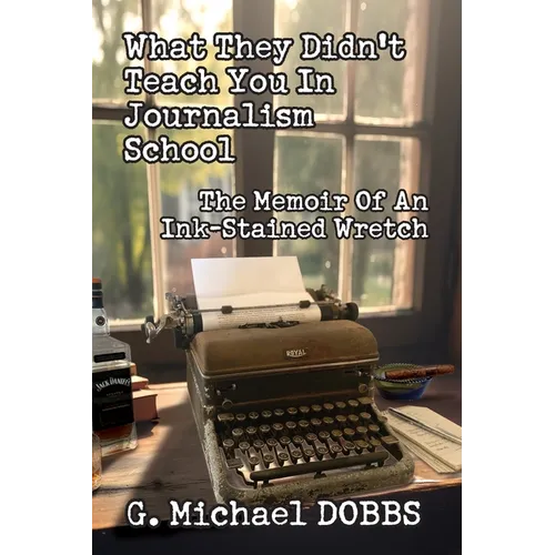 What They Didn't Teach You in Journalism School: The Memoir of an Ink-Stained Wretch - Paperback