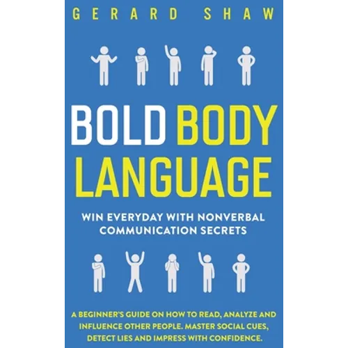 Bold Body Language: Win Everyday with Nonverbal Communication Secrets. A Beginner's Guide on How to Read, Analyze & Influence Other People. Master Soc - Hardcover