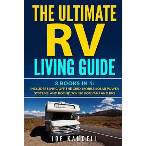 The Ultimate RV Living Guide: 3 Books in 1: Includes Living Off the Grid, Mobile Solar Power Systems, and Boondocking for Vans and RVs - Paperback