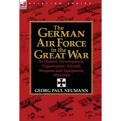 The German Air Force in the Great War: Its History, Development, Organisation, Aircraft, Weapons and Equipment, 1914-1918 - Hardcover