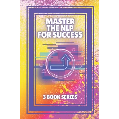 Master the Nlp for Success: SERIES of 3 powerful BOOKS on NEUROLINGUISTIC PROGRAMMING (NLP) AND PERSONAL DEVELOPMENT! - Paperback