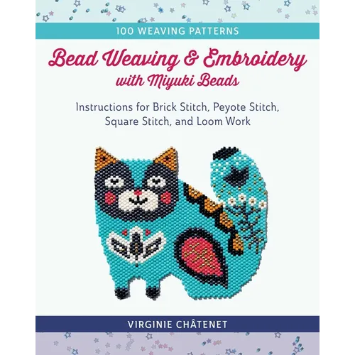 Bead Weaving and Embroidery with Miyuki Beads: Instructions for Brick Stitch, Peyote Stitch, Square Stitch, and Loom Work; 100 Weaving Patterns - Paperback
