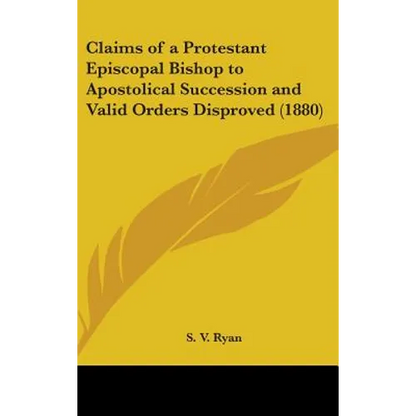 Claims of a Protestant Episcopal Bishop to Apostolical Succession and Valid Orders Disproved (1880) - Hardcover