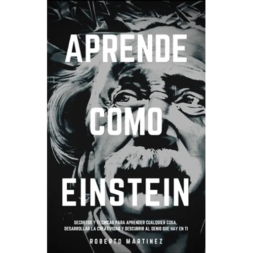 Aprende Como Einstein: Secretos y técnicas para aprender cualquier cosa, desarrollar la creatividad y descubrir al Genio que hay en ti - Paperback