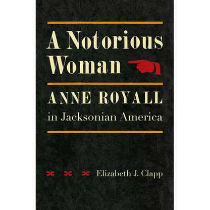 A Notorious Woman: Anne Royall in Jacksonian America - Hardcover