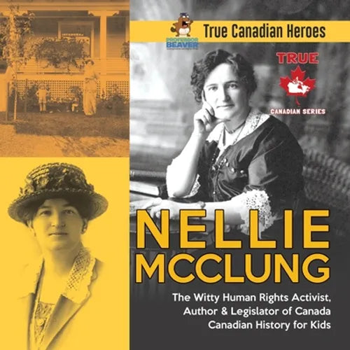 Nellie McClung - The Witty Human Rights Activist, Author & Legislator of Canada Canadian History for Kids True Canadian Heroes - Paperback