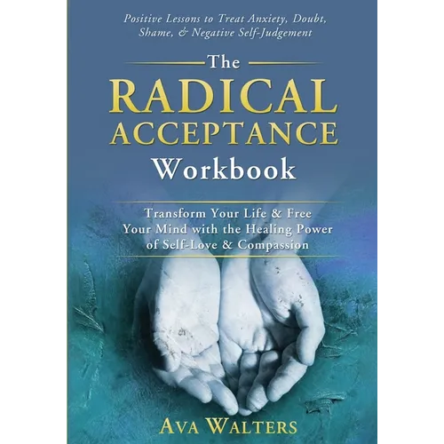 The Radical Acceptance Workbook: Transform Your Life & Free Your Mind with the Healing Power of Self-Love & Compassion Positive Lessons to Treat Anxie - Paperback