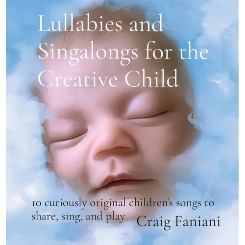 Lullabies and Singalongs for the Creative Child: 10 curiously original children's songs to share, sing, and play - Hardcover