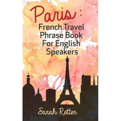 Paris: French Travel Phrase Book For English Speakers: The best phrases for English speaking travelers in Paris. - Paperback