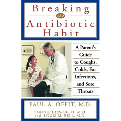 Breaking the Antibiotic Habit: A Parent's Guide to Coughs, Colds, Ear Infections, and Sore Throats - Paperback