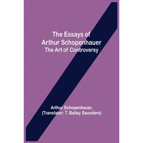 The Essays Of Arthur Schopenhauer; The Art Of Controversy - Paperback