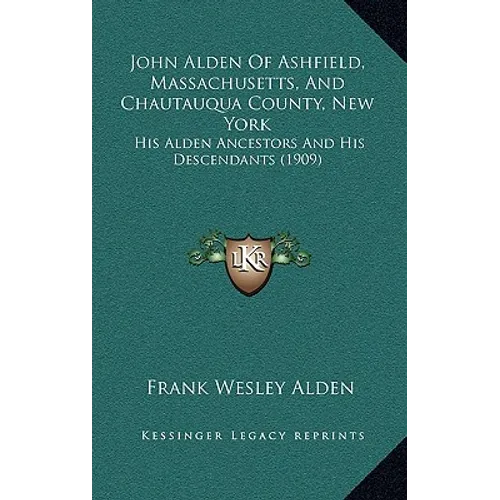 John Alden Of Ashfield, Massachusetts, And Chautauqua County, New York: His Alden Ancestors And His Descendants (1909) - Hardcover