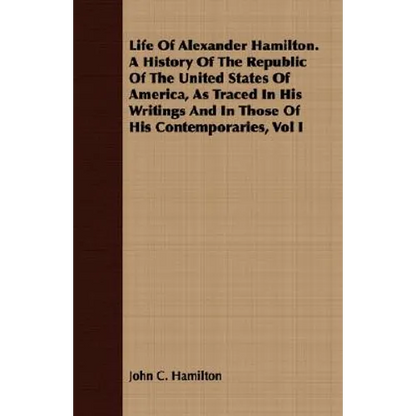 Life Of Alexander Hamilton. A History Of The Republic Of The United States Of America, As Traced In His Writings And In Those Of His Contemporaries, V - Paperback