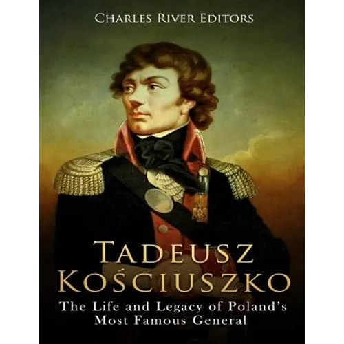 Tadeusz Kosciuszko: The Life and Legacy of Poland's Most Famous General - Paperback