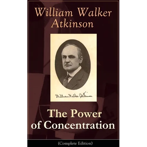 The Power of Concentration (Complete Edition): Life Lessons and Concentration Exercises: Learn How to Develop and Improve the Invaluable Power of Conc - Paperback