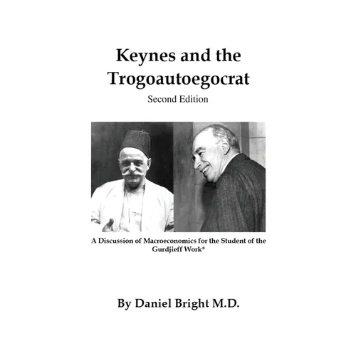 Keynes and the Trogoautoegocrat - Second Edition: A Discussion of Macroeconomics for the Student of the Gurdjieff Work* - Paperback