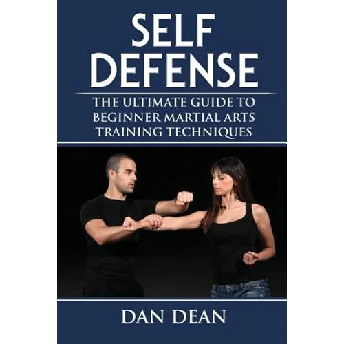 Self-Defense: The Ultimate Guide To Beginner Martial Arts Training Techniques - Paperback