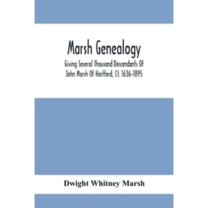 Marsh Genealogy. Giving Several Thousand Descendants Of John Marsh Of Hartford, Ct. 1636-1895. Also Including Some Account Of English Marxhes, And A S - Paperback