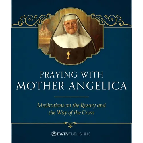 Praying with Mother Angelica: Meditations on the Rosary, the Way of the Cross, and Other Prayers - Hardcover