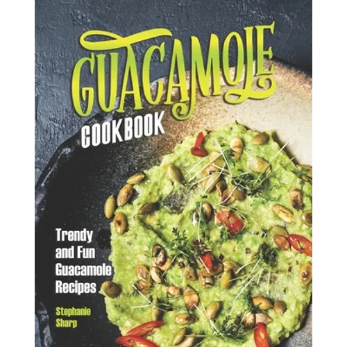 Guacamole Cookbook: Trendy and Fun Guacamole Recipes - Paperback
