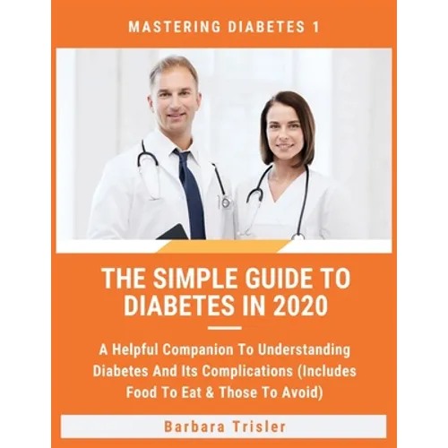 The Simple Guide To Diabetes In 2020: A Helpful Companion To Understanding Diabetes And It's Complications (Includes Food To Eat & Those To Avoid) - Paperback