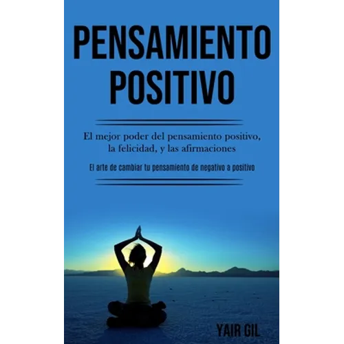 Pensamiento Positivo: El mejor poder del pensamiento positivo, la felicidad, y las afirmaciones (El arte de cambiar tu pensamiento de negativo a posit - Paperback
