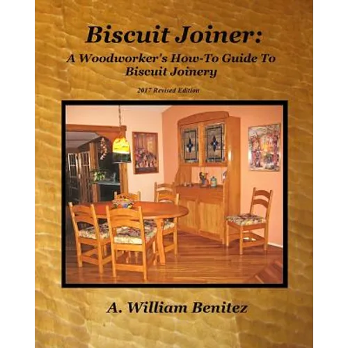 Biscuit Joiner: A Woodworker's How-To Guide To Biscuit Joinery: Reintroducing My Favorite Joinery Tool With Four Project Plans - Paperback