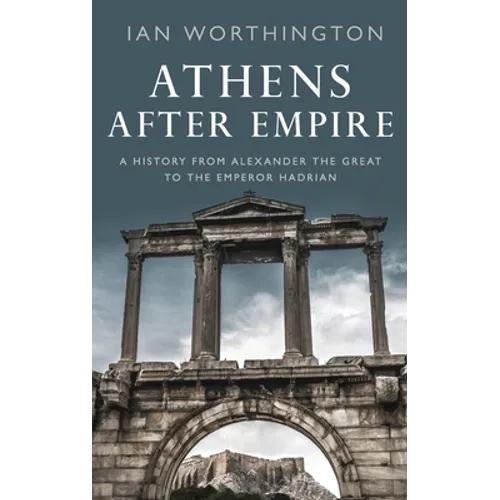 Athens After Empire: A History from Alexander the Great to the Emperor Hadrian - Hardcover