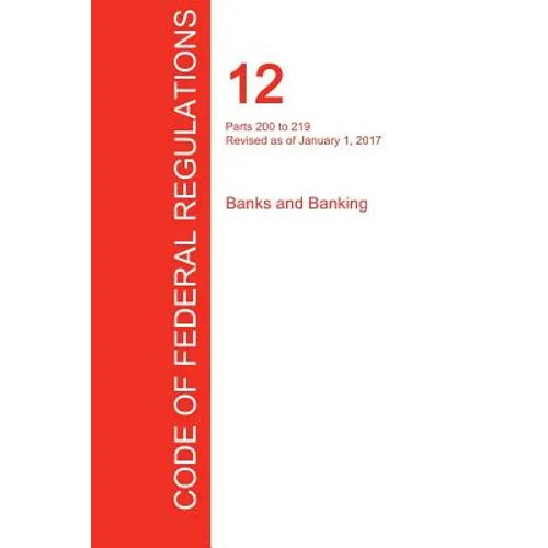 CFR 12, Parts 200 to 219, Banks and Banking, January 01, 2017 (Volume 2 of 10) - Paperback