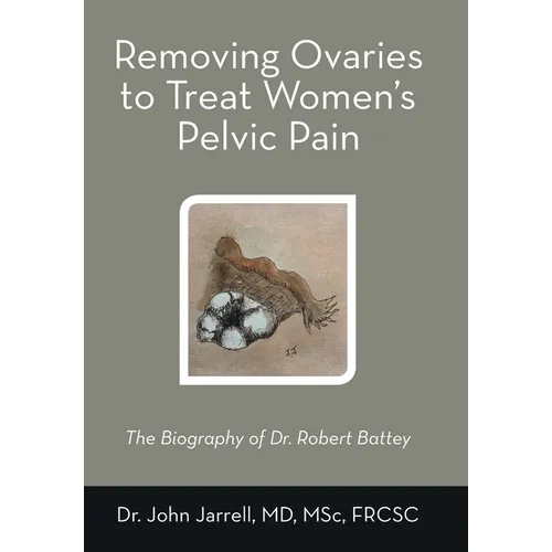 Removing Ovaries to Treat Women's Pelvic Pain: The Biography of Dr. Robert Battey - Hardcover