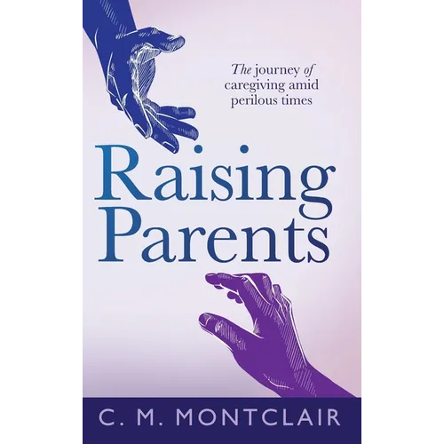 Raising Parents: The Journey of Caregiving Amid Perilous Times - Hardcover