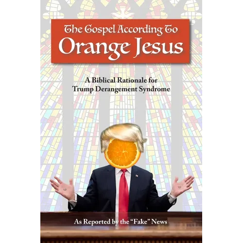 The Gospel According to Orange Jesus: A Biblical Rationale for Trump Derangement Syndrome - Paperback