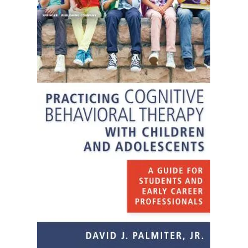 Practicing Cognitive Behavioral Therapy with Children and Adolescents: A Guide for Students and Early Career Professionals - Paperback