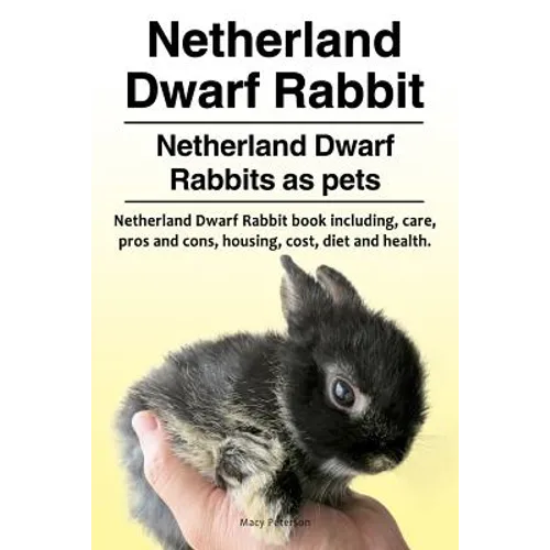 Netherland Dwarf Rabbit. Netherland Dwarf Rabbits as pets. Netherland Dwarf Rabbit book including pros and cons, care, housing, cost, diet and health. - Paperback