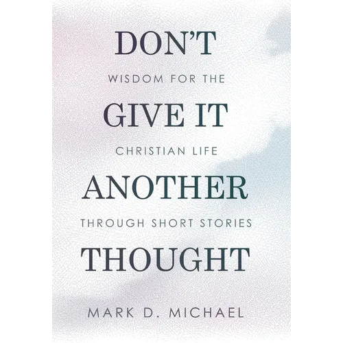 Don't Give It Another Thought: Wisdom for the Christian Life Through Short Stories - Hardcover