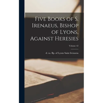 Five Books of S. Irenaeus, Bishop of Lyons, Against Heresies; Volume 42 - Hardcover