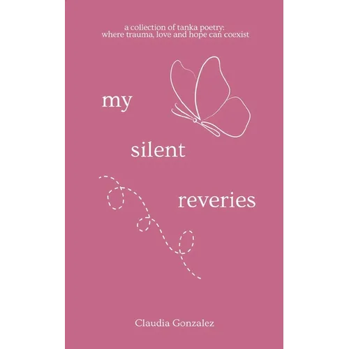 My Silent Reveries A Collection of Tanka Poetry: Where Trauma, Love and Hope Can Coexist - Paperback