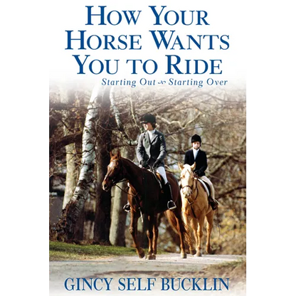 How Your Horse Wants You to Ride: Starting Out, Starting Over - Hardcover