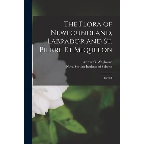 The Flora of Newfoundland, Labrador and St. Pierre Et Miquelon [microform]: Part III - Paperback