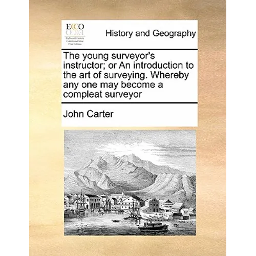 The Young Surveyor's Instructor; Or an Introduction to the Art of Surveying. Whereby Any One May Become a Compleat Surveyor - Paperback