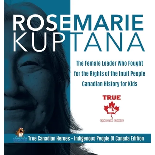 Rosemarie Kuptana - The Female Leader Who Fought for the Rights of the Inuit People Canadian History for Kids True Canadian Heroes - Indigenous People - Hardcover