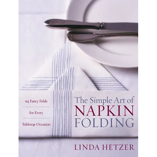 The Simple Art of Napkin Folding: 94 Fancy Folds for Every Tabletop Occasion - Paperback