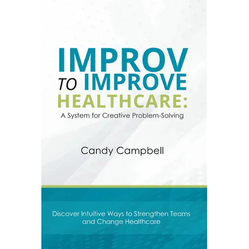 Improv to Improve Healthcare: A System for Creative Problem-Solving - Paperback