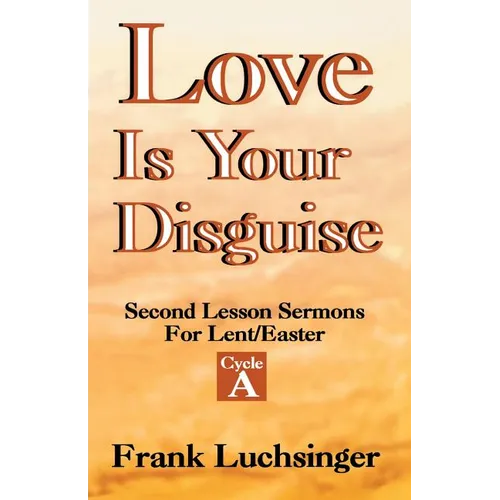 Love Is Your Disguise: 2nd Lesson Sermons for Lent/Easter: Cycle a - Paperback