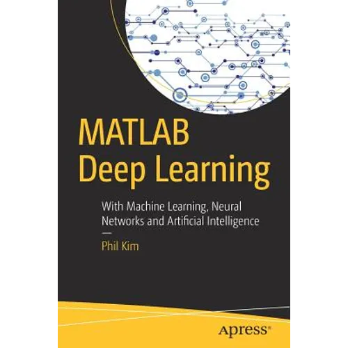 MATLAB Deep Learning: With Machine Learning, Neural Networks and Artificial Intelligence - Paperback