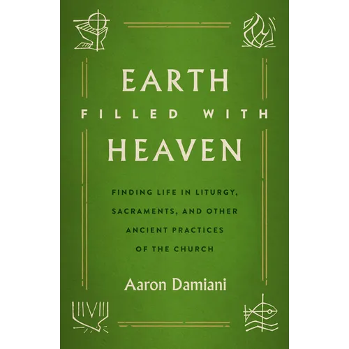 Earth Filled with Heaven: Finding Life in Liturgy, Sacraments, and Other Ancient Practices of the Church - Paperback