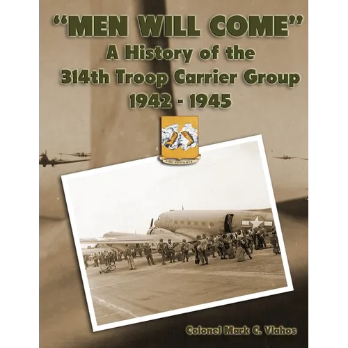 "Men Will Come": A History of the 314th Troop Carrier Group 1942-1945 - Paperback