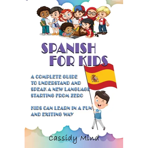 Spanish For Kids: A Complete Guide to Understand and Speak a New Language Starting from Zero - Kids Can Learn in a Fun and Exiting Way - Paperback